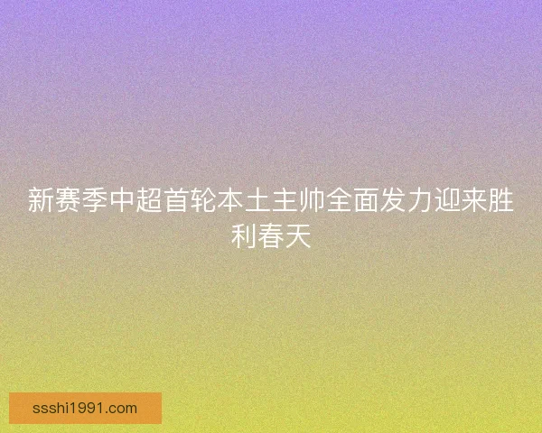 新赛季中超首轮本土主帅全面发力迎来胜利春天