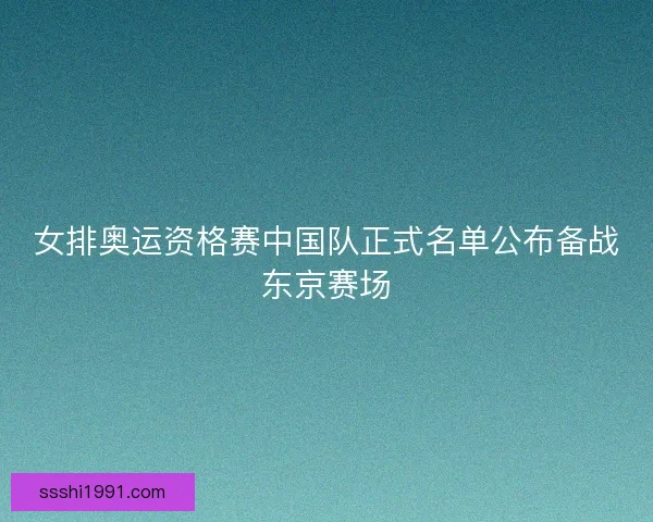 女排奥运资格赛中国队正式名单公布备战东京赛场