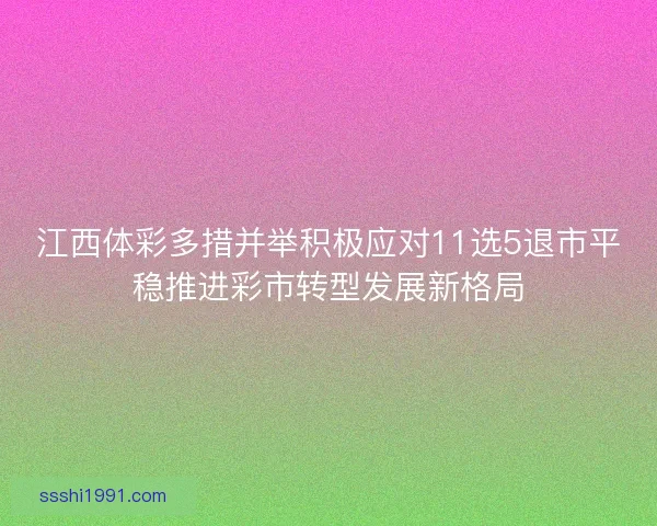江西体彩多措并举积极应对11选5退市平稳推进彩市转型发展新格局