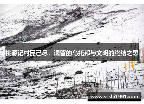 桃源记村民已尽,遗留的乌托邦与文明的终结之思